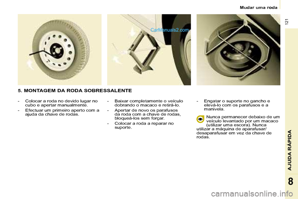 Peugeot Partner 2008  Manual do proprietário (in Portuguese)  121
AJUDA RÁPIDA
8
Mudar uma roda
-  Baixar completamente o veículo dobrando o macaco e retirá-lo.
-  Apertar de novo os parafusos  da roda com a chave de rodas,  
bloqueá-los sem forçar.
-  Col