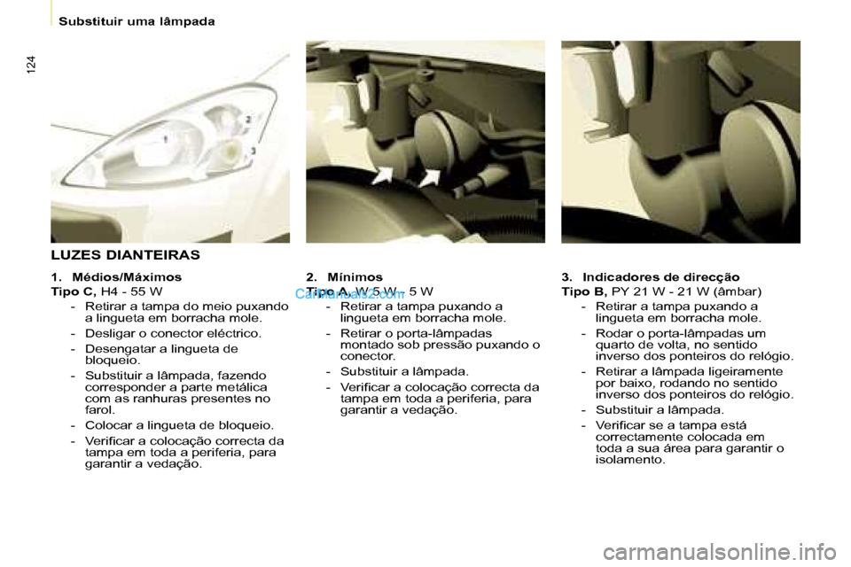 Peugeot Partner 2008 Manual do proprietário (in Portuguese) 124
Substituir uma lâmpada
3. Indicadores de direcção
Tipo B, PY 21 W - 21 W (âmbar)
- Retirar a tampa puxando a lingueta em borracha mole.
- Rodar o porta-lâmpadas um quarto de volta, no se Peugeot Partner 2008 Manual do proprietário (in Portuguese) 124
Substituir uma lâmpada
3. Indicadores de direcção
Tipo B, PY 21 W - 21 W (âmbar)
- Retirar a tampa puxando a lingueta em borracha mole.
- Rodar o porta-lâmpadas um quarto de volta, no se