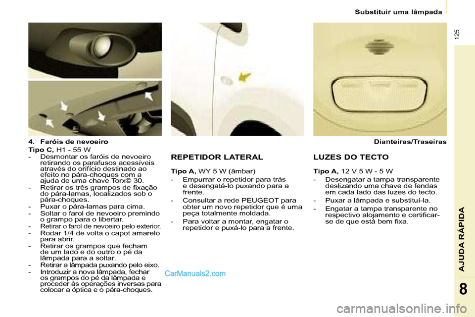 Peugeot Partner 2008 Manual do proprietário (in Portuguese) 125
AJUDA RÁPIDA
8
Substituir uma lâmpada
4. Faróis de nevoeiro
Tipo C, H1 - 55 W
- Desmontar os faróis de nevoeiro retirando os parafusos acessíveis
através do orifício destinado ao
efe Peugeot Partner 2008 Manual do proprietário (in Portuguese) 125
AJUDA RÁPIDA
8
Substituir uma lâmpada
4. Faróis de nevoeiro
Tipo C, H1 - 55 W
- Desmontar os faróis de nevoeiro retirando os parafusos acessíveis
através do orifício destinado ao
efe