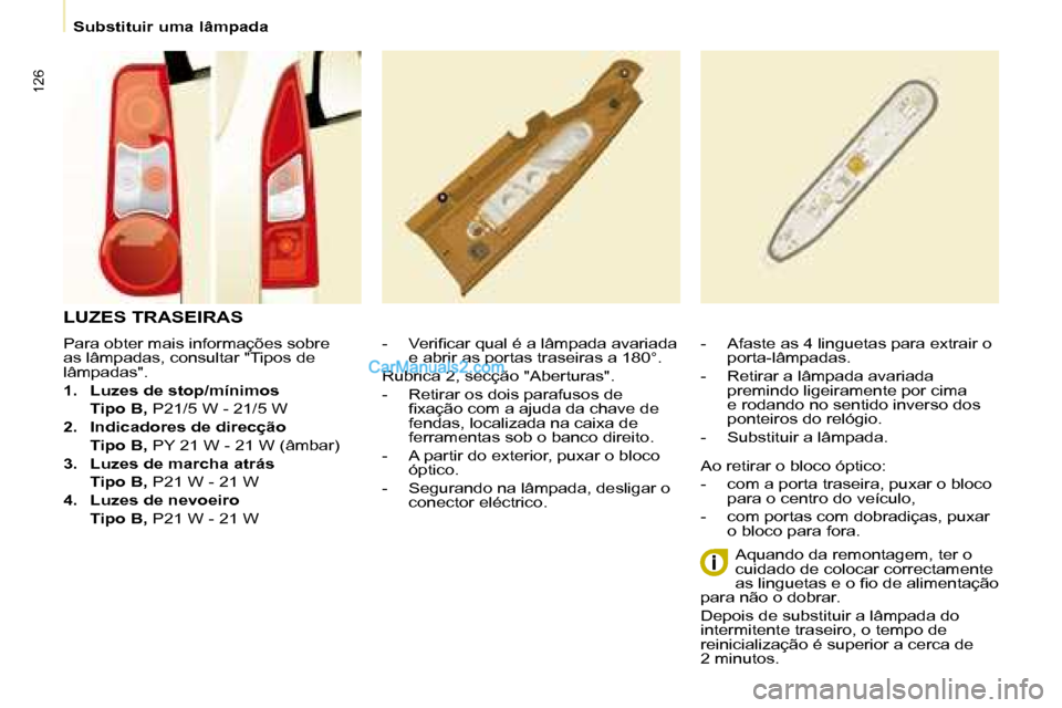 Peugeot Partner 2008 Manual do proprietário (in Portuguese) 126
Substituir uma lâmpada
Para obter mais informações sobre
as lâmpadas, consultar "Tipos de
lâmpadas".
1. Luzes de stop/mínimos
Tipo B, P21/5 W - 21/5 W
2. Indicadores de direcção
Peugeot Partner 2008 Manual do proprietário (in Portuguese) 126
Substituir uma lâmpada
Para obter mais informações sobre
as lâmpadas, consultar "Tipos de
lâmpadas".
1. Luzes de stop/mínimos
Tipo B, P21/5 W - 21/5 W
2. Indicadores de direcção