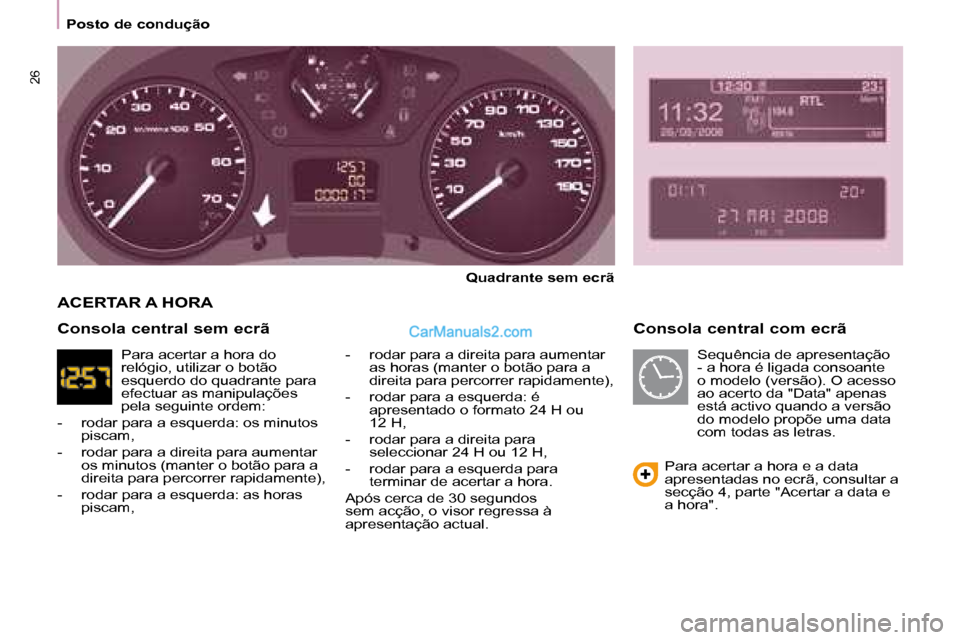 Peugeot Partner 2008  Manual do proprietário (in Portuguese) 26
Posto de condução
Consola central com ecrã
Quadrante sem ecrã
-  rodar para a direita para aumentar  as horas (manter o botão para a  
direita para percorrer rapidamente),
-  rodar para a esqu