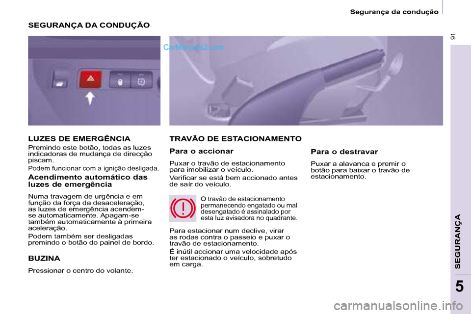 Peugeot Partner 2008  Manual do proprietário (in Portuguese)  91
Segurança da condução
SEGURANÇA
5
SEGURANÇA DA CONDUÇÃO 
BUZINA
Pressionar o centro do volante. 
TRAVÃO DE ESTACIONAMENTO
Para o accionar 
Puxar o travão de estacionamento  
para imobiliz