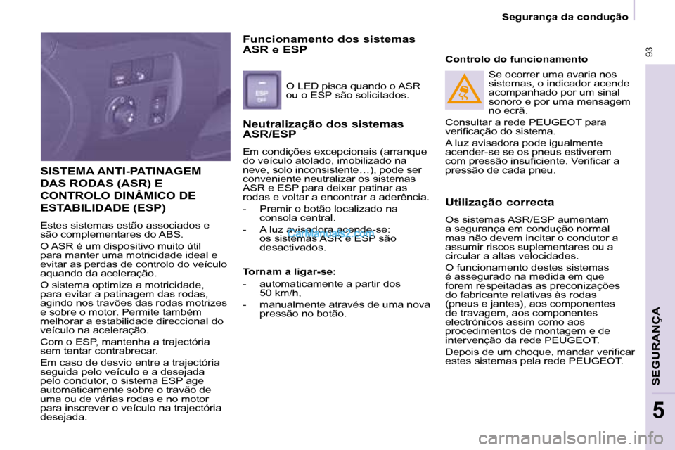 Peugeot Partner 2008  Manual do proprietário (in Portuguese)  93
Segurança da condução
SEGURANÇA
5
SISTEMA ANTI-PATINAGEM  
DAS RODAS (ASR) E 
CONTROLO DINÂMICO DE 
ESTABILIDADE (ESP) 
Estes sistemas estão associados e  
são complementares do ABS. 
O ASR