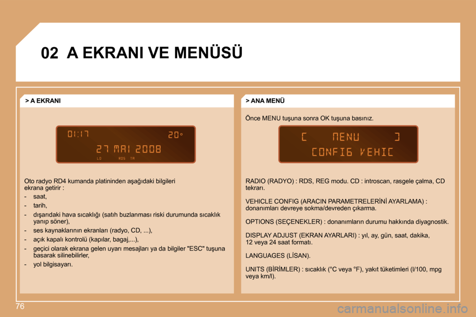 Peugeot Partner 2008  Kullanım Kılavuzu (in Turkish) 76
�0�2�A� �E�K�R�A�N�I� �V�E� �M�E�N�Ü�S�Ü
�Ö�n�c�e� �M�E�N�U� �t�u�ş�u�n�a� �s�o�n�r�a� �O�K� �t�u�ş�u�n�a� �b�a�s�ı�n�ı�z�.�>� �A�N�A� �M�E�N�Ü
�>� �A� �E�K�R�A�N�I
�O�t�o� �r�a�d�y�o� �R�D