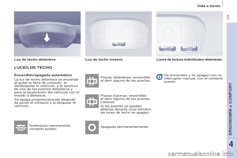 Peugeot Partner Tepee 2017  Manual del propietario (in Spanish)  103
Partner2VP_es_Chap04_Ergonomie_ed02-2016
Vida a bordo
Partner2VP_es_Chap04_Ergonomie_ed02-2016
Encendido/apagado automático
La luz de techo delantera se enciende 
al quitar la llave de contacto,