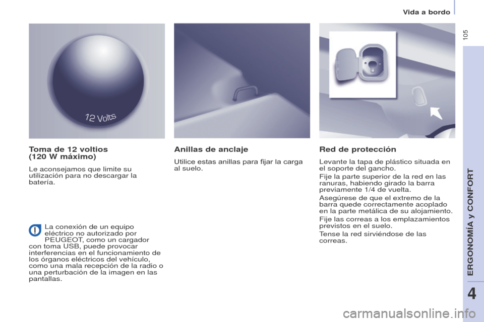 Peugeot Partner Tepee 2017  Manual del propietario (in Spanish)  105
Partner2VP_es_Chap04_Ergonomie_ed02-2016
Vida a bordo
Partner2VP_es_Chap04_Ergonomie_ed02-2016
Toma de 12 voltios  
(120   W máximo)
Le aconsejamos que limite su 
utilización para no descargar 