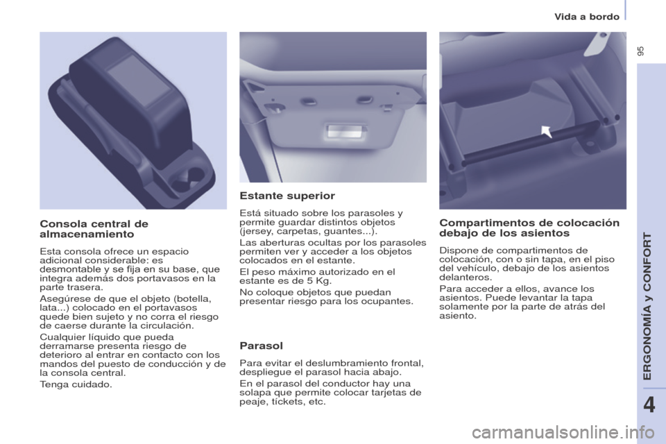 Peugeot Partner Tepee 2017  Manual del propietario (in Spanish)  95
Partner2VP_es_Chap04_Ergonomie_ed02-2016
Vida a bordo
Partner2VP_es_Chap04_Ergonomie_ed02-2016
Estante superior
Está situado sobre los parasoles y 
permite guardar distintos objetos 
(jersey, car