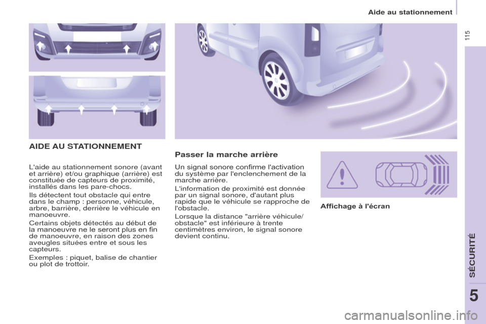 Peugeot Partner Tepee 2017  Manuel du propriétaire (in French)  11 5
Laide au stationnement sonore (avant 
et arrière) et/ou graphique (arrière) est 
constituée de capteurs de proximité, 
installés dans les pare-chocs.
Ils détectent tout obstacle qui entre