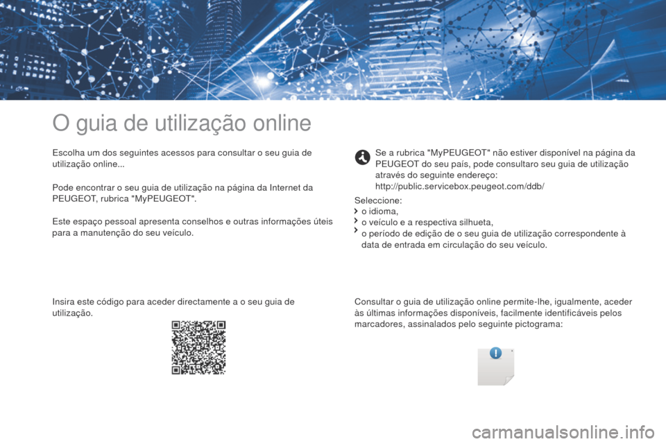 Peugeot Partner Tepee 2017  Manual do proprietário (in Portuguese) O guia de utilização online
Escolha um dos seguintes acessos para consultar o seu guia de 
utilização online...Consultar o guia de utilização online permite-lhe, igualmente, aceder 
às últimas