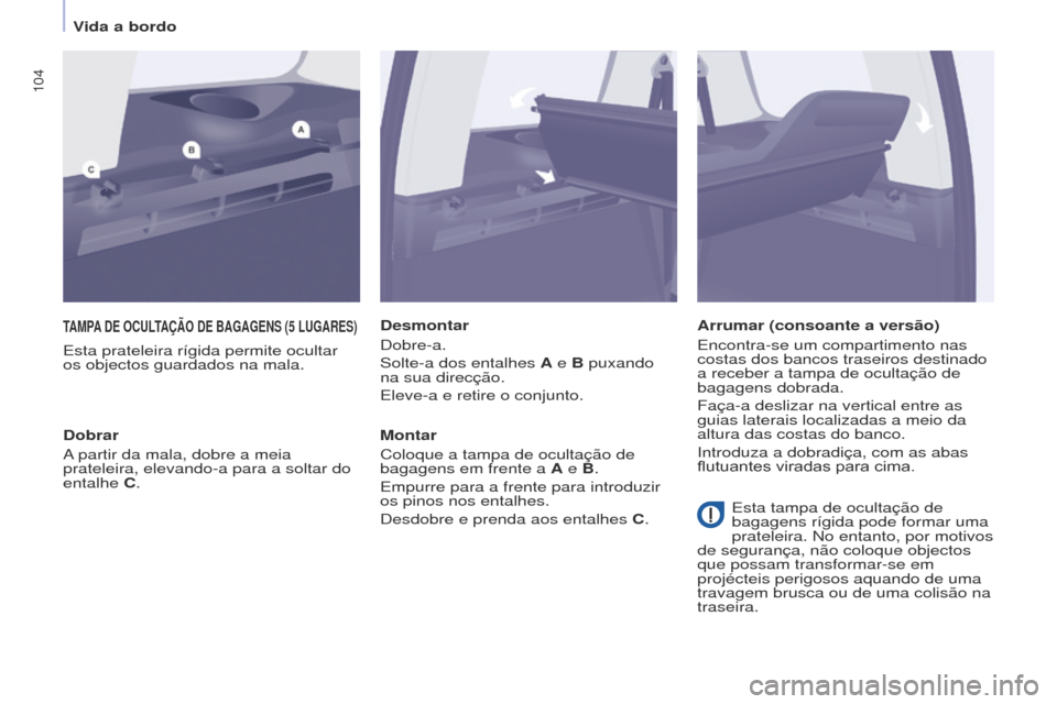 Peugeot Partner Tepee 2017 Manual do proprietário (in Portuguese) 104
Partner2VP_pt_Chap04_Ergonomie_ed02-2016Partner2VP_pt_Chap04_Ergonomie_ed02-2016
TAMPA DE OCULTAÇÃO DE BAGAGENS (5 LUGARES )
Esta prateleira rígida permite ocultar
os objectos guardado Peugeot Partner Tepee 2017 Manual do proprietário (in Portuguese) 104
Partner2VP_pt_Chap04_Ergonomie_ed02-2016Partner2VP_pt_Chap04_Ergonomie_ed02-2016
TAMPA DE OCULTAÇÃO DE BAGAGENS (5 LUGARES )
Esta prateleira rígida permite ocultar
os objectos guardado