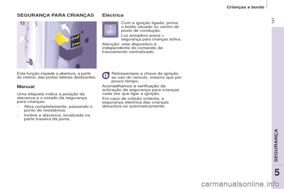 Peugeot Partner Tepee 2017  Manual do proprietário (in Portuguese)  147
Partner2VP_pt_Chap05_Securite_ed02-2016
 147
Partner2VP_pt_Chap05_Securite_ed02-2016
SEGURANÇA PARA  CRIANÇAS
Esta função impede a abertura, a partir 
do interior, das portas laterais desliza