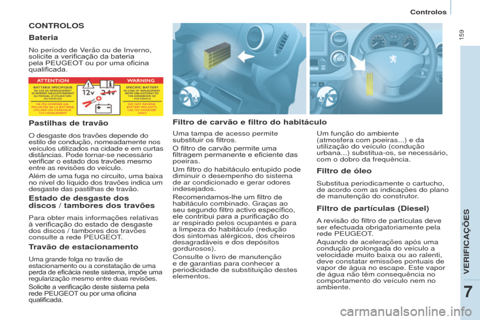 Peugeot Partner Tepee 2017 Manual do proprietário (in Portuguese) 159
Partner2VP_pt_Chap07_Verification_ed02-2016Partner2VP_pt_Chap07_Verification_ed02-2016
CONTROLOS
Filtro de carvão e filtro do habitáculoFiltro de partículas (Diesel)
A revisão do filtro Peugeot Partner Tepee 2017 Manual do proprietário (in Portuguese) 159
Partner2VP_pt_Chap07_Verification_ed02-2016Partner2VP_pt_Chap07_Verification_ed02-2016
CONTROLOS
Filtro de carvão e filtro do habitáculoFiltro de partículas (Diesel)
A revisão do filtro