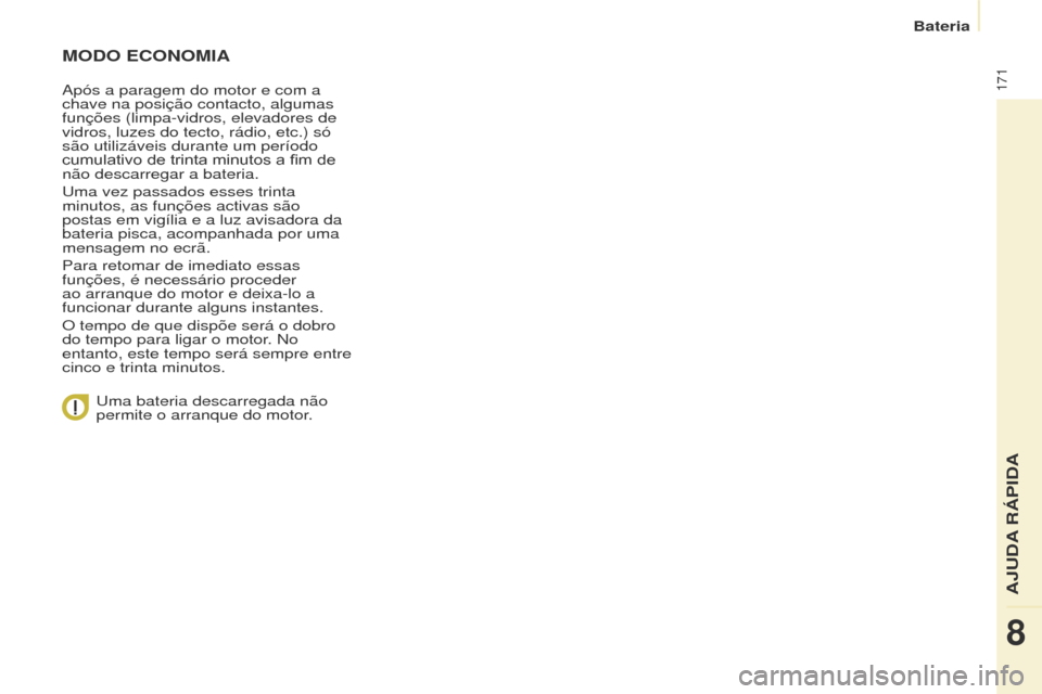Peugeot Partner Tepee 2017  Manual do proprietário (in Portuguese) 171
Partner2VP_pt_Chap08_Aide-rapide_ed02-2016
MODO ECONOMIA
Após a paragem do motor e com a 
chave na posição contacto, algumas 
funções (limpa-vidros, elevadores de 
vidros, luzes do tecto, rá