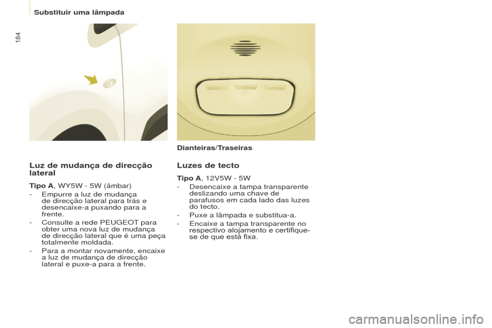 Peugeot Partner Tepee 2017  Manual do proprietário (in Portuguese) 184
Partner2VP_pt_Chap08_Aide-rapide_ed02-2016Partner2VP_pt_Chap08_Aide-rapide_ed02-2016
Luz de mudança de direcção 
lateral
Tipo A, WY5W - 5W (âmbar)
- 
Empurre a luz de mudança 
de direcção l