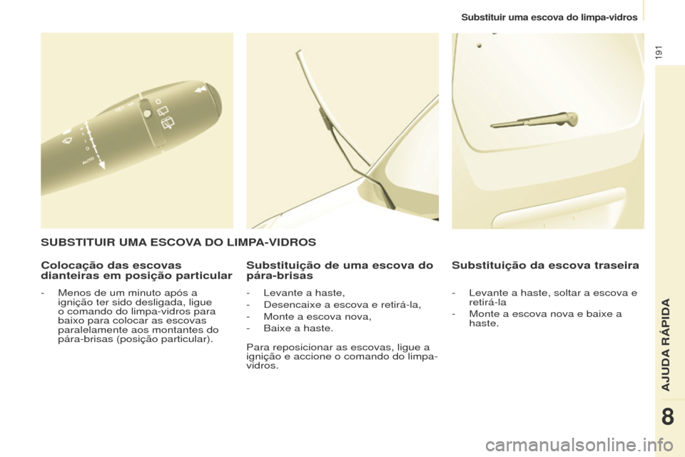 Peugeot Partner Tepee 2017  Manual do proprietário (in Portuguese) 191
Partner2VP_pt_Chap08_Aide-rapide_ed02-2016Partner2VP_pt_Chap08_Aide-rapide_ed02-2016
Colocação das escovas 
dianteiras em posição particularSubstituição de uma escova do 
pára-brisas
- Leva