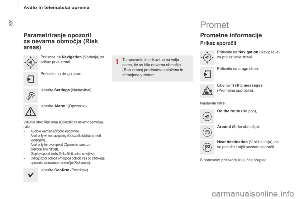 Peugeot Partner Tepee 2017  Priročnik za lastnika (in Slovenian) 220
Partner2VP_sl_Chap10a_SMEGplus_ed02-2016
Parametriranje opozoril 
za nevarna območja (Risk 
areas)
Pritisnite na Navigation (Vodenje) za 
prikaz prve strani.
Pritisnite na drugo stran.
Izberite S