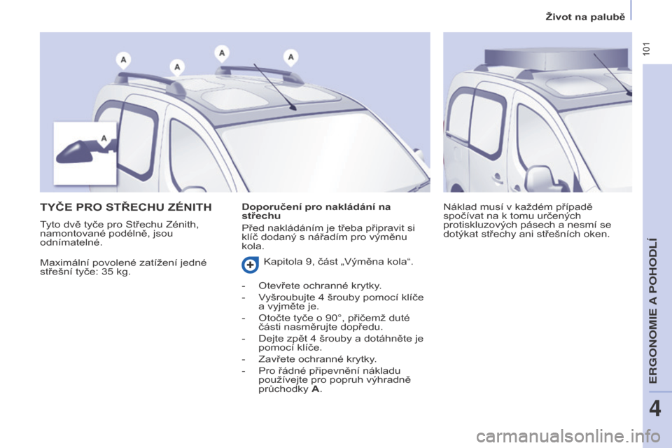 Peugeot Partner Tepee 2017  Návod k obsluze (in Czech)  101
Partner2VP_cs_Chap04_Ergonomie_ed02-2016Partner2VP_cs_Chap04_Ergonomie_ed02-2016
TYČE PRO STŘECHU ZÉNITH
Maximální povolené zatížení jedné 
střešní tyče: 35  kg. Náklad musí v
  k
