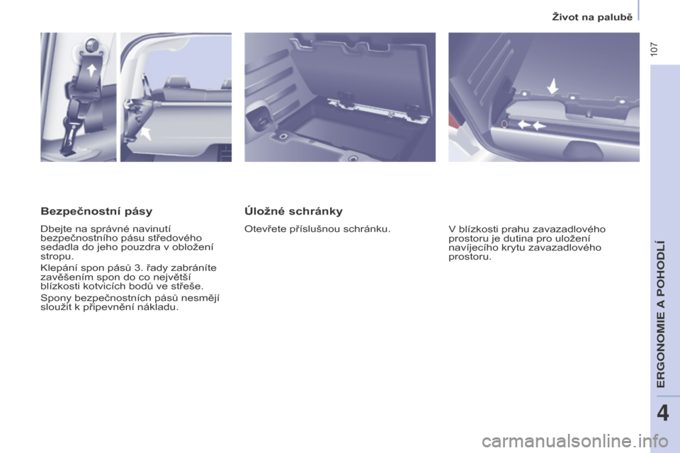 Peugeot Partner Tepee 2017  Návod k obsluze (in Czech)  107
Partner2VP_cs_Chap04_Ergonomie_ed02-2016Partner2VP_cs_Chap04_Ergonomie_ed02-2016
Úložné schránky
Otevřete příslušnou schránku.V blízkosti prahu zavazadlového 
prostoru je dutina pro ul