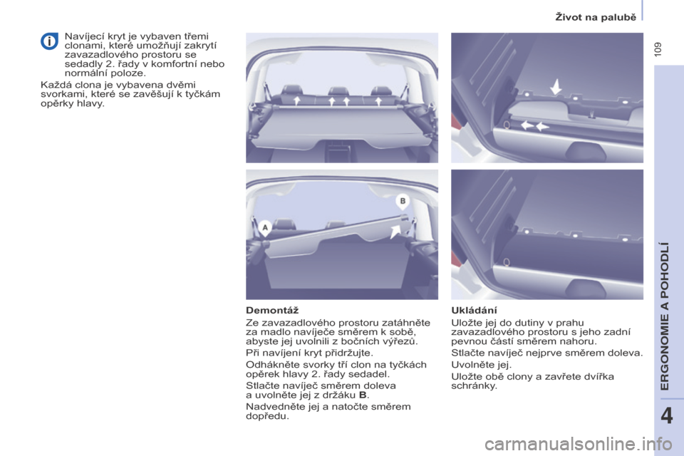 Peugeot Partner Tepee 2017  Návod k obsluze (in Czech)  109
Partner2VP_cs_Chap04_Ergonomie_ed02-2016Partner2VP_cs_Chap04_Ergonomie_ed02-2016
Demontáž
Ze zavazadlového prostoru zatáhněte 
za madlo navíječe směrem k  sobě, 
abyste jej uvolnili z
  