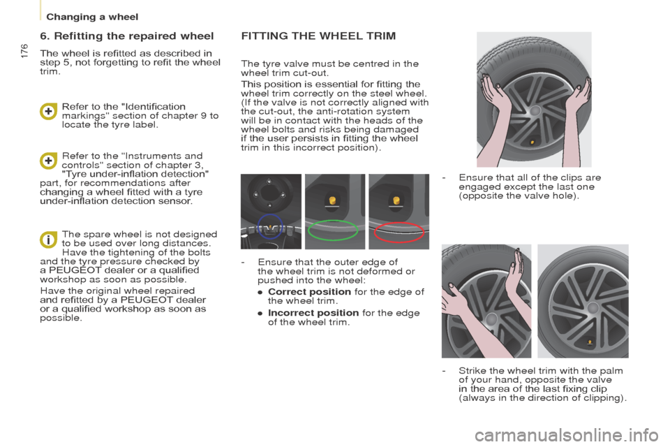 Peugeot Partner Tepee 2016 Owners Manual 176
FIttINg tHe WHeeL tRIM
The tyre valve must be centred in the
wheel trim cut-out.
This position is essential for fitting the
wheel trim correctly on the steel wheel.
(If the valve is not correct Peugeot Partner Tepee 2016 Owners Manual 176
FIttINg tHe WHeeL tRIM
The tyre valve must be centred in the
wheel trim cut-out.
This position is essential for fitting the
wheel trim correctly on the steel wheel.
(If the valve is not correct