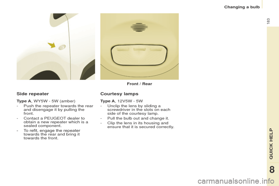 Peugeot Partner Tepee 2016  Owners Manual 183
Side repeater
type A, WY5W - 5W (amber)
-  
Push the repeater towards the rear 
and disengage it by pullin

g the 
front.
-
 
Contact a P
 eugeo T dealer to 
obtain a new repeater which is a 
seal