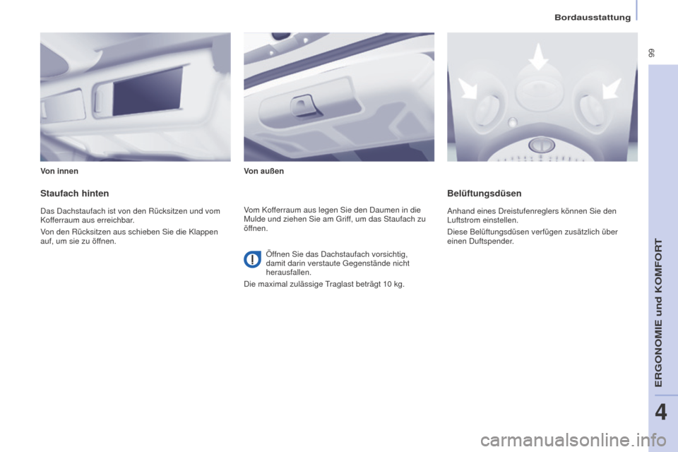 Peugeot Partner Tepee 2016  Betriebsanleitung (in German)  99
PARTNER-2-VP_DE_CHAP04_ERGONOMIE_ED02-2015
Bordausstattung
Von innen Von außen
Staufach hinten
Das Dachstaufach ist von den Rücksitzen und vom 
Kofferraum aus erreichbar.
Von den Rücksitzen aus