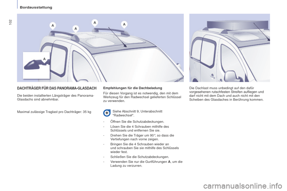 Peugeot Partner Tepee 2016  Betriebsanleitung (in German) 102
PARTNER-2-VP_DE_CHAP04_ERGONOMIE_ED02-2015
DACHTRäGER FÜR DAS PANORAMA -G LASDACH
Maximal zulässige Traglast pro Dachträger: 35 kg Die Dachlast muss unbedingt auf den dafür 
vorgesehenen
	 ru