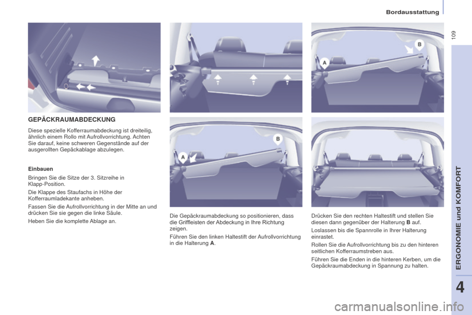 Peugeot Partner Tepee 2016  Betriebsanleitung (in German)  109
PARTNER-2-VP_DE_CHAP04_ERGONOMIE_ED02-2015
Bordausstattung
GEPäCKRAUMABDECKUNG
Die Gepäckraumabdeckung so positionieren, dass 
die
	 Griffleisten 	 der 	Abdeckung 	 in 	 Ihre 	 Richtung 	
zeige