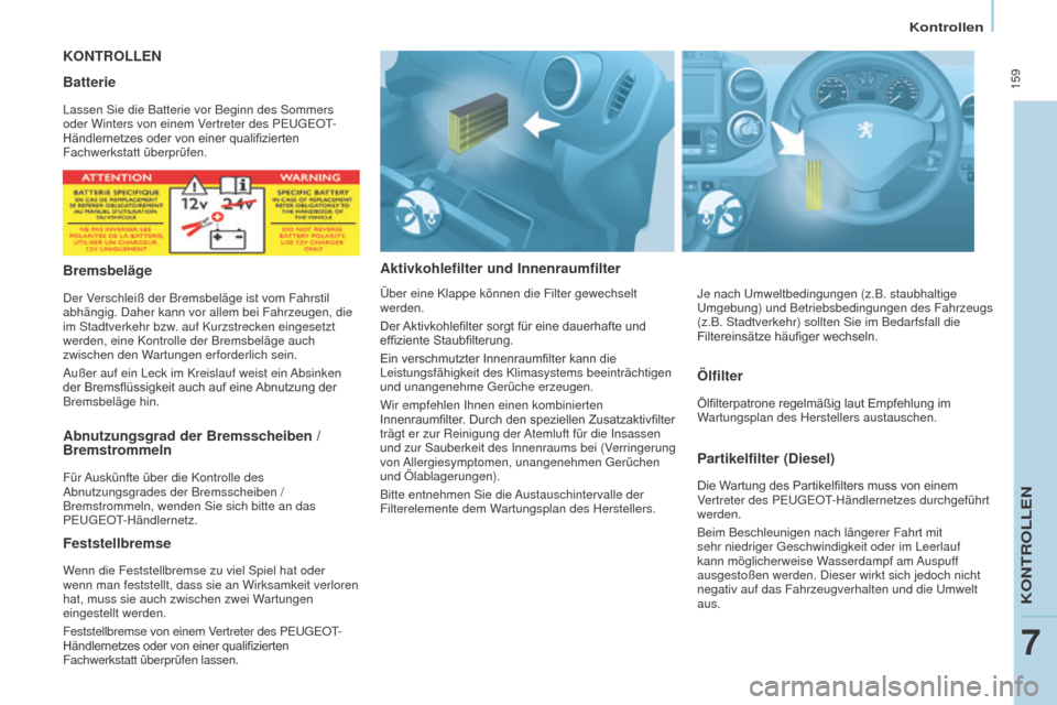 Peugeot Partner Tepee 2016  Betriebsanleitung (in German)  159
PARTNER-2-VP_DE_CHAP07_VERIFICATION_ED02-2015
Kontrollen
KONTROLLEN
Aktivkohlefilter und 

InnenraumfilterPartikelfilter (Diesel)
Die	Wartung	des	Partikelfilters	muss	von	einem	Vertreter des PEUG