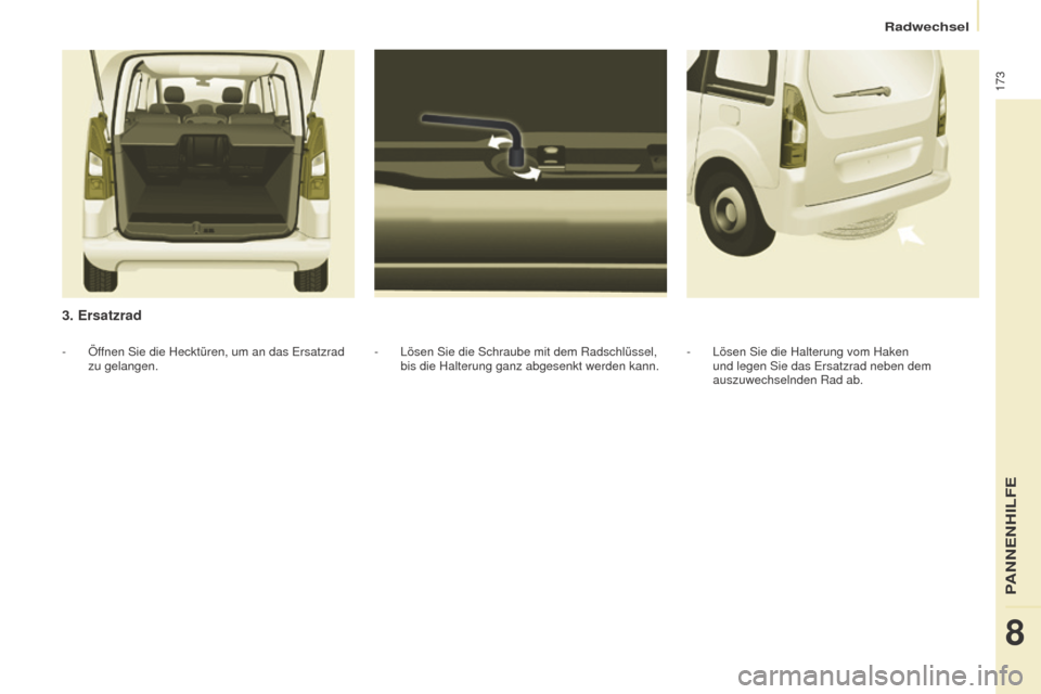 Peugeot Partner Tepee 2016  Betriebsanleitung (in German) 173
Partner-2-VP_de_Chap08_Aide-rapide_ed02-2015
3. Ersatzrad
- Lösen Sie die Schraube mit dem Radschlüssel, 
bis die Halterung ganz abgesenkt werden kann.
-
 Öf
fnen Sie die Hecktüren, um an das 