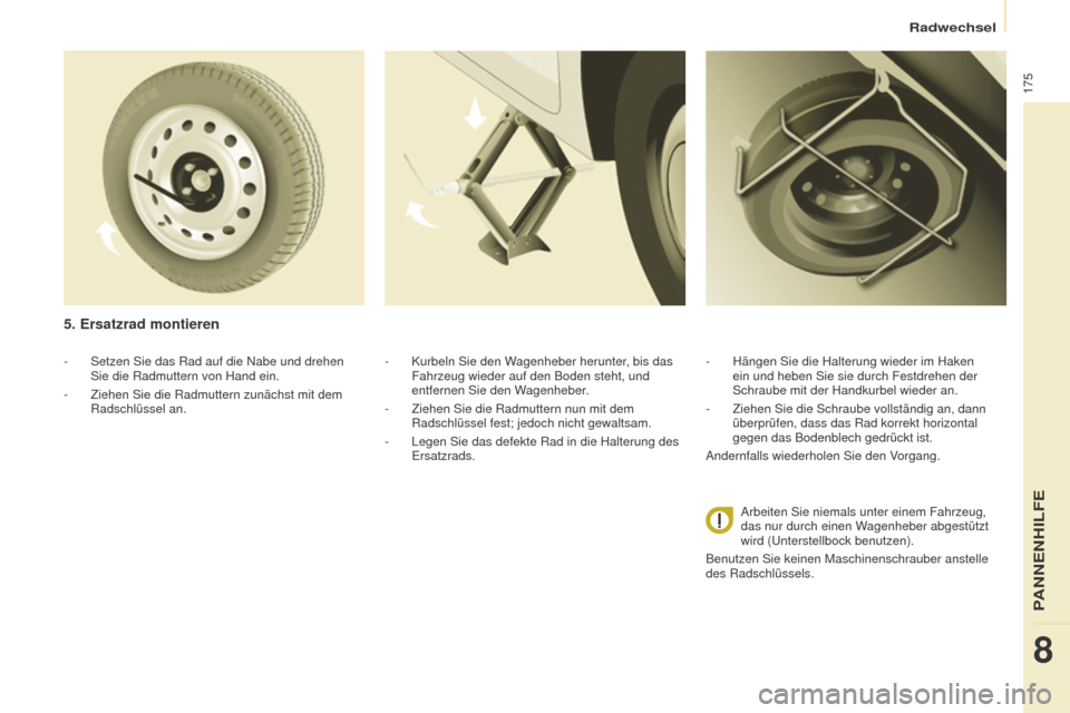 Peugeot Partner Tepee 2016  Betriebsanleitung (in German) 175
Partner-2-VP_de_Chap08_Aide-rapide_ed02-2015
- Setzen Sie das Rad auf die Nabe und drehen 
Sie die Radmuttern von Hand ein.
-
 
Ziehen Sie die Radmuttern zunächst mit dem 
Radschlüssel an.
5. Er
