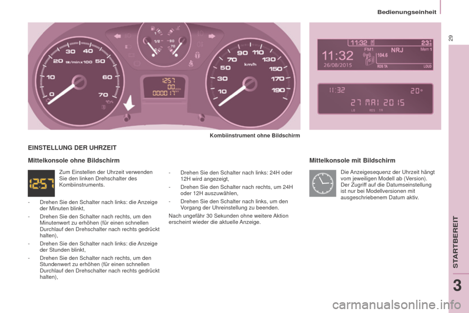 Peugeot Partner Tepee 2016  Betriebsanleitung (in German) Bedienungseinheit
29
Partner-2-VP_de_Chap03_Pret-a-partir_ed02-2015
Mittelkonsole mit Bildschirm
Kombiinstrument ohne Bildschirm
-
 
Drehen Sie den Schalter nach links: 24H oder 
12H wird angezeigt,
-