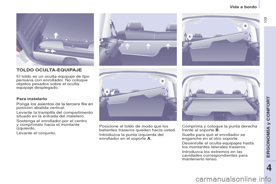Peugeot Partner Tepee 2016  Manual del propietario (in Spanish)  109
TOLDO  OCULTA - E q UIPAJE
Posicione el toldo de modo que los 
batientes traseros queden hacia usted.
Introduzca la punta izquierda del 
enrollador en el soporte A.
El toldo es un oculta-equipaje