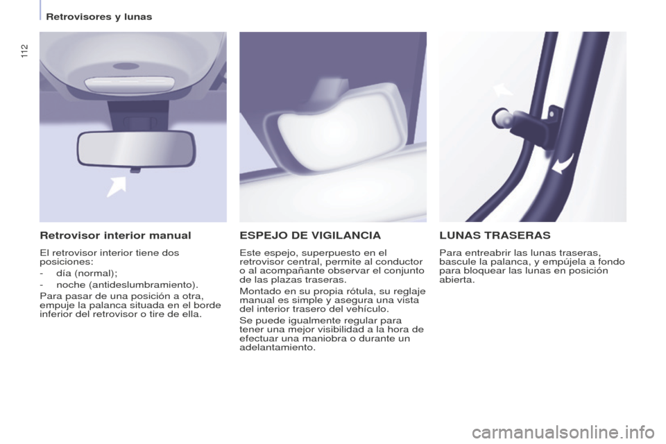 Peugeot Partner Tepee 2016  Manual del propietario (in Spanish) 11 2
ESPEJO DE VIGILANCIA
Este espejo, superpuesto en el 
retrovisor central, permite al conductor 
o al acompañante observar el conjunto 
de las plazas traseras.
Montado en su propia rótula, su reg