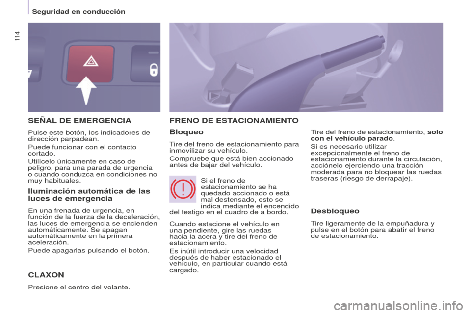 Peugeot Partner Tepee 2016  Manual del propietario (in Spanish) 11 4
SEñAL DE   EMERGENCIA
C

LA x ON
Presione el centro del volante.
FRENO DE ESTACIONAMIENTO
Bloqueo
Tire del freno de estacionamiento para 
inmovilizar su vehículo.
Compruebe que está bien accio
