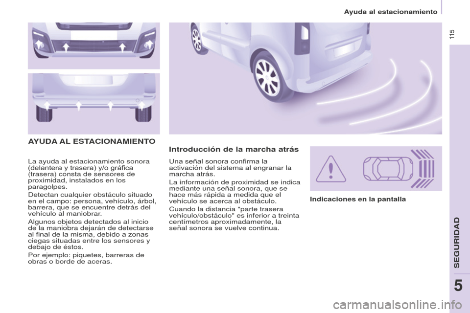 Peugeot Partner Tepee 2016  Manual del propietario (in Spanish)  11 5 11 5
La ayuda al estacionamiento sonora 
(delantera y trasera) y/o gráfica 
(trasera) consta de sensores de 
proximidad, instalados en los 
paragolpes.
Detectan cualquier obstáculo situado 
en