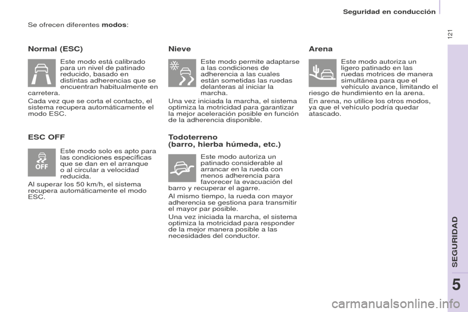Peugeot Partner Tepee 2016  Manual del propietario (in Spanish)  121
Se ofrecen diferentes modos:
Normal (ESC)
ESC OFFNieve
 Este modo permite adaptarse 
a las condiciones de 
adherencia a las cuales 
están sometidas las ruedas 
delanteras al iniciar la 
marcha.
