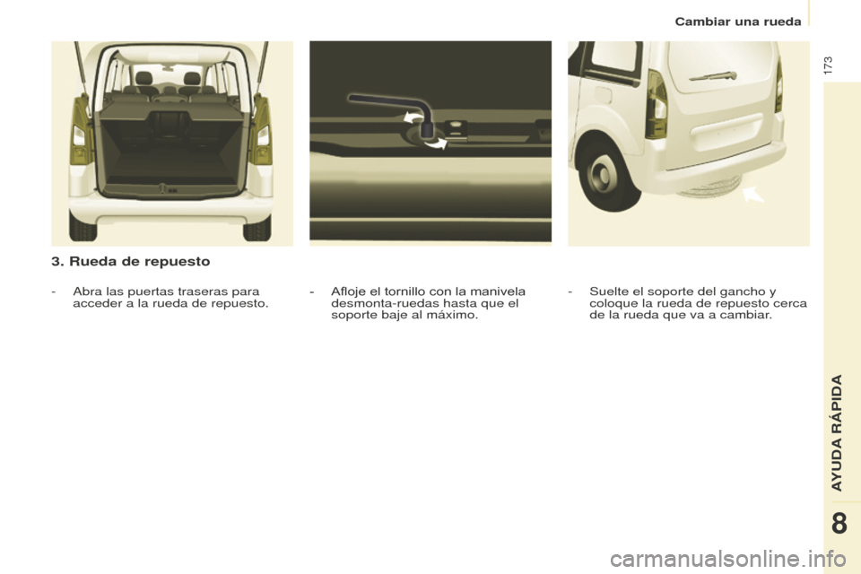 Peugeot Partner Tepee 2016  Manual del propietario (in Spanish) 173
3. Rueda de repuesto
- Afloje el tornillo con la manivela 
desmonta-ruedas hasta que el 
soporte baje al máximo.
-
 Abra las puertas traseras para 
acceder a la rueda de repuesto. -
 Suelte el so