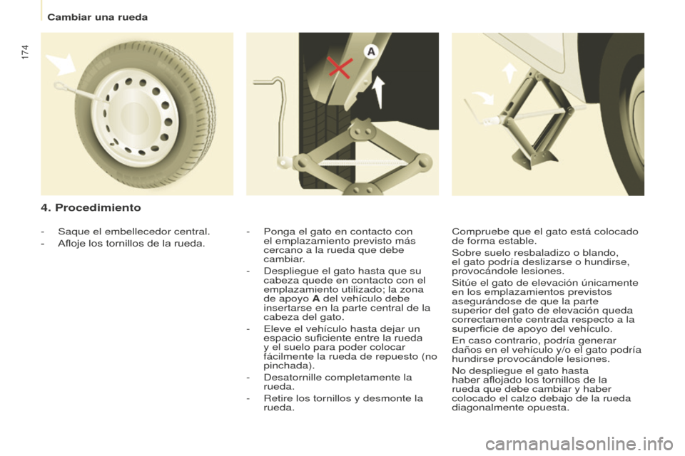 Peugeot Partner Tepee 2016  Manual del propietario (in Spanish) 174
4. Procedimiento
- Ponga el gato en contacto con 
el emplazamiento previsto más 
cercano a la rueda que debe 
cambiar.
-
 
Despliegue el gato hasta que su 
cabeza quede en contacto con el 
emplaz