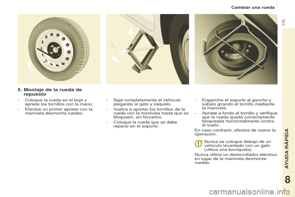 Peugeot Partner Tepee 2016  Manual del propietario (in Spanish) 175
- Coloque la rueda en el buje y 
apriete los tornillos con la mano.
-
 
Efectúe un primer apriete con la 
manivela desmonta-ruedas.
5.  Montaje de la rueda de 
repuesto
- Baje completamente el ve