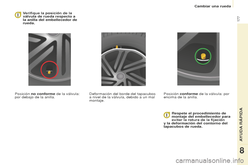 Peugeot Partner Tepee 2016  Manual del propietario (in Spanish) 177
 Verifique la posición de la 
válvula de rueda respecto a 
la anilla del embellecedor de 
rueda.
Posición no conforme de la válvula: 
por debajo de la anilla. Respete el procedimiento de 
mont