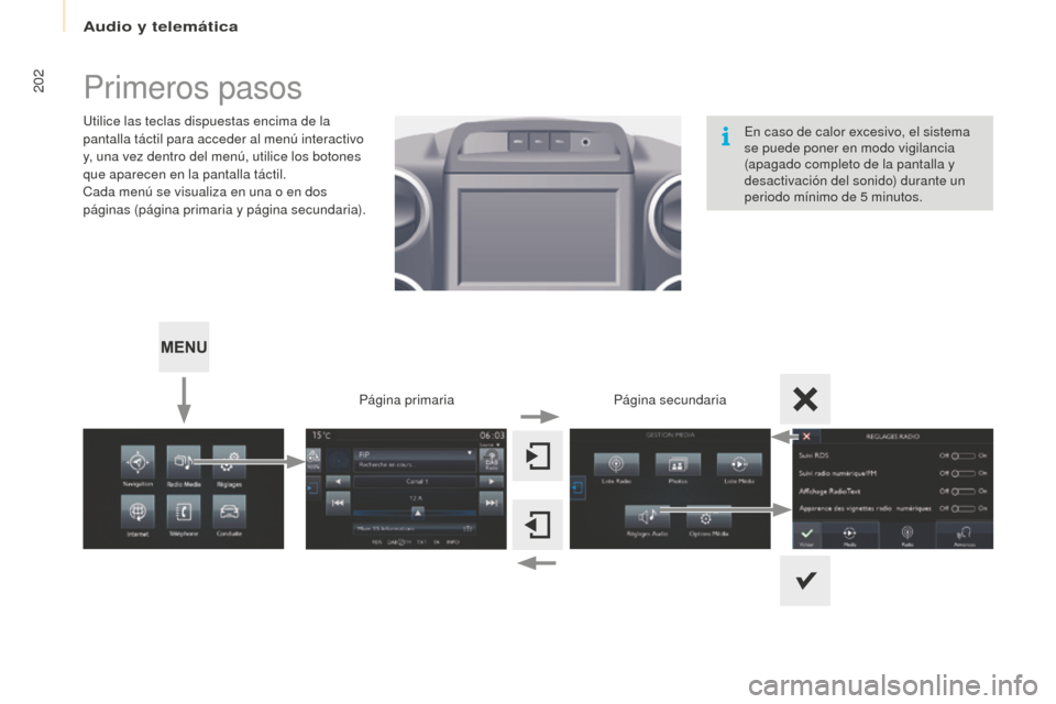Peugeot Partner Tepee 2016  Manual del propietario (in Spanish) 202Primeros pasos
Utilice las teclas dispuestas encima de la 
pantalla táctil para acceder al menú interactivo 
y, una vez dentro del menú, utilice los botones 
que aparecen en la pantalla táctil.