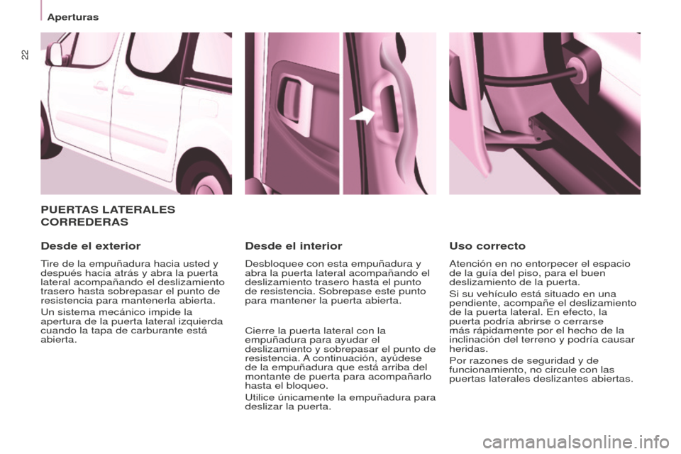 Peugeot Partner Tepee 2016  Manual del propietario (in Spanish) 22
Aperturas
PUERTAS LATERALES 
CORREDERAS
Desde el exterior
Tire de la empuñadura hacia usted y 
después hacia atrás y abra la puerta 
lateral acompañando el deslizamiento 
trasero hasta sobrepas