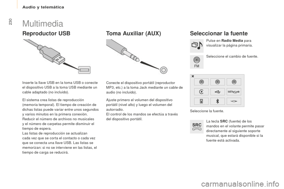 Peugeot Partner Tepee 2016  Manual del propietario (in Spanish) 230Multimedia
Reproductor USBSeleccionar la fuente
La tecla SRC (fuente) de los 
mandos en el volante permite pasar 
directamente al siguiente soporte 
musical, que estará disponible si la 
fuente es