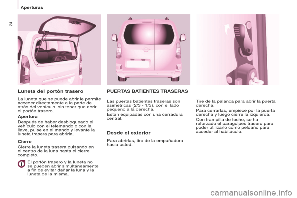 Peugeot Partner Tepee 2016  Manual del propietario (in Spanish) 24
Aperturas
PUERTAS BATIENTES TRASERAS
Desde el exterior
Para abrirlas, tire de la empuñadura 
hacia usted.Tire de la palanca para abrir la puerta 
derecha.
Para cerrarlas, empiece por la puerta 
de