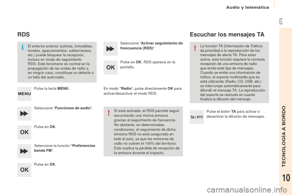 Peugeot Partner Tepee 2016  Manual del propietario (in Spanish)  273
RDS
El entorno exterior (colinas, inmuebles, 
túneles, aparcamientos, subterráneos, 
etc.) puede bloquear la recepción, 
incluso en modo de seguimiento 
RDS. Este fenómeno es normal en la 
pr