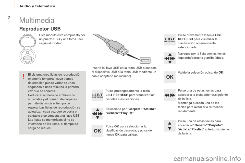 Peugeot Partner Tepee 2016  Manual del propietario (in Spanish) 274Multimedia
Reproductor USB
Este módulo está compuesto por 
un puerto USB y una toma Jack, 
según el modelo.Inserte la llave USB en la toma USB o conecte 
el dispositivo USB a la toma USB mediant