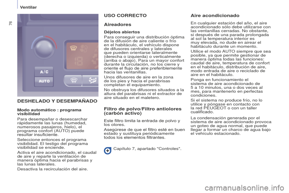 Peugeot Partner Tepee 2016  Manual del propietario (in Spanish) 76
DEShELADO Y DESEMPA ñ ADO
U
 SO   CORRECTO
Aireadores
Déjelos abiertos
Para conseguir una distribución óptima 
de la difusión de aire caliente o frío 
en el habitáculo, el vehículo dispone 