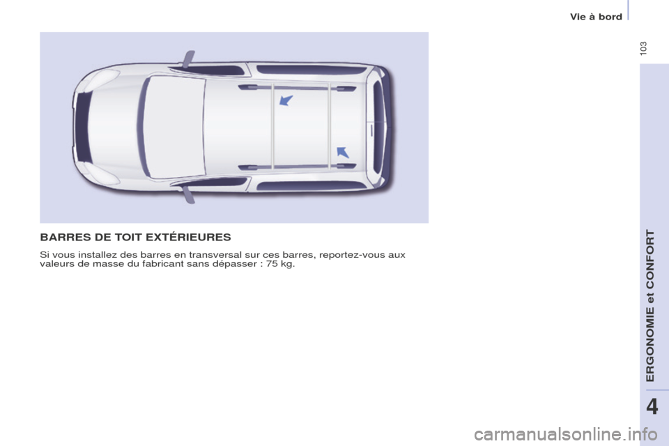 Peugeot Partner Tepee 2016  Manuel du propriétaire (in French)  103
Vie à bord
BARRES DE TOIT ExTÉRIEURES
Si vous installez des barres en transversal sur ces barres, reportez-vou\
s aux 
valeurs de masse du fabricant sans dépasser : 75 kg. 
ERGONOMIE et CONFOR