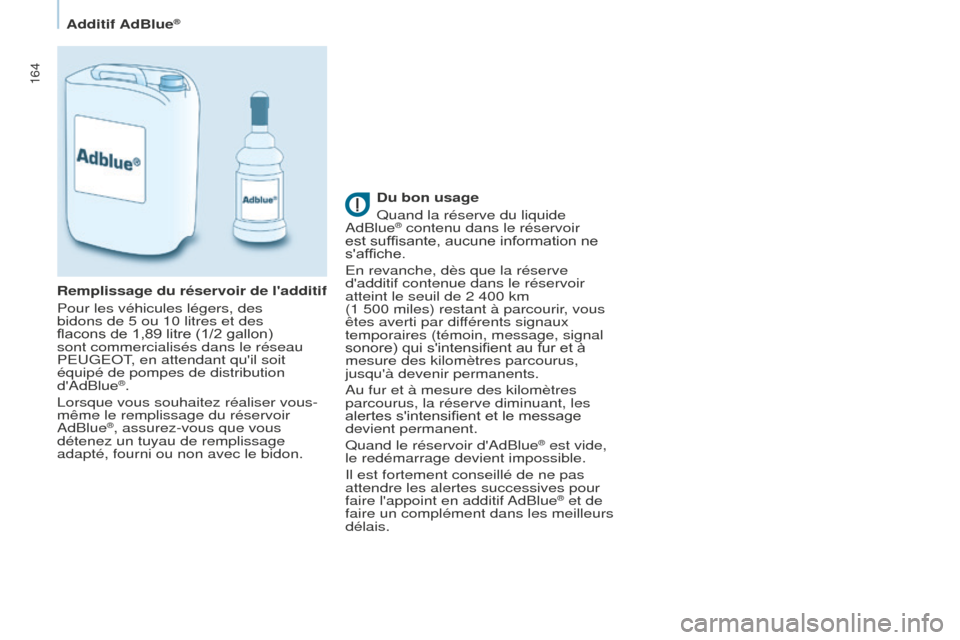 Peugeot Partner Tepee 2016 Manuel du propriétaire (in French) 164
Additif AdBlue®
Du bon usage
Quand la réserve du liquide
AdBlue
® contenu dans le réservoir
est suffisante, aucune information ne
saffiche.
En revanche, dès que la réserve
dadditif con Peugeot Partner Tepee 2016 Manuel du propriétaire (in French) 164
Additif AdBlue®
Du bon usage
Quand la réserve du liquide
AdBlue
® contenu dans le réservoir
est suffisante, aucune information ne
saffiche.
En revanche, dès que la réserve
dadditif con